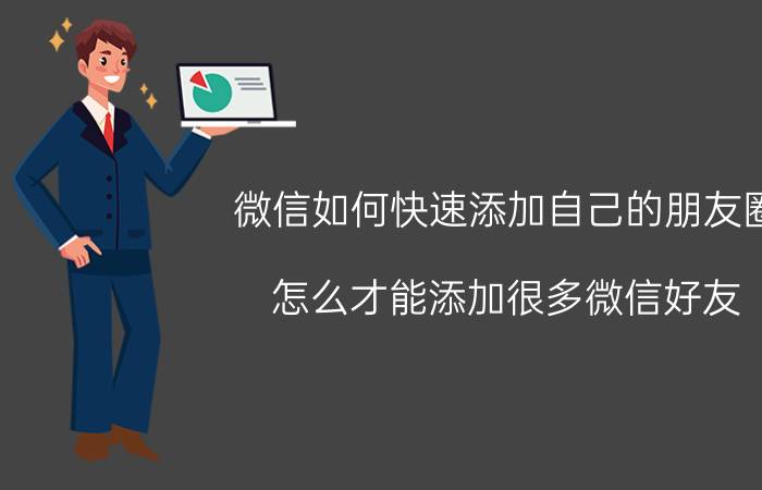 微信如何快速添加自己的朋友圈 怎么才能添加很多微信好友？